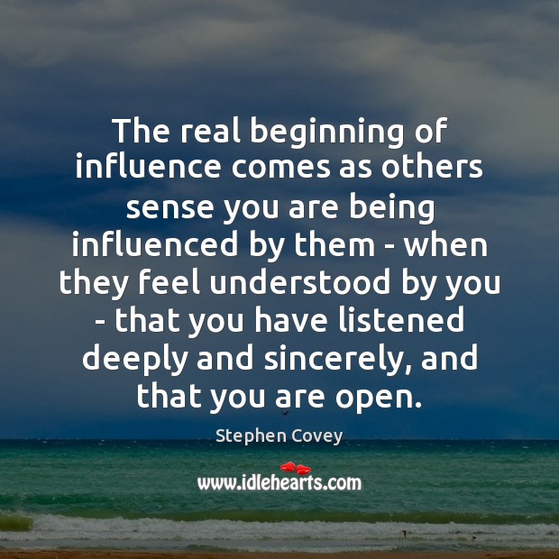 The real beginning of influence comes as others sense you are being Stephen Covey Picture Quote