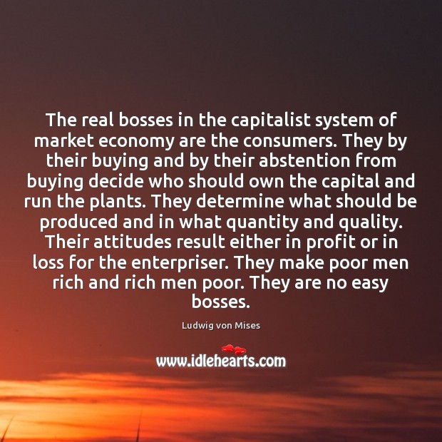 The real bosses in the capitalist system of market economy are the Ludwig von Mises Picture Quote