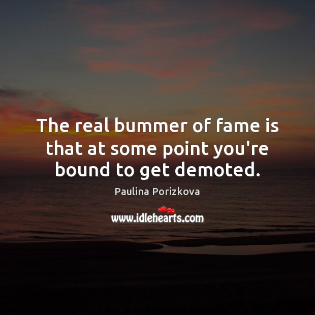 The real bummer of fame is that at some point you’re bound to get demoted. Paulina Porizkova Picture Quote