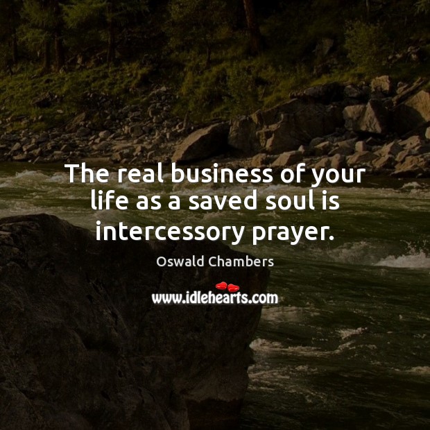 The real business of your life as a saved soul is intercessory prayer. Soul Quotes Image