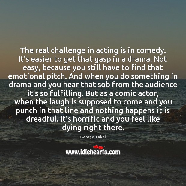 The real challenge in acting is in comedy. It’s easier to get George Takei Picture Quote