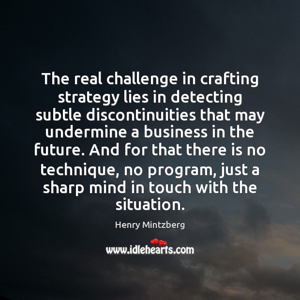 The real challenge in crafting strategy lies in detecting subtle discontinuities that Henry Mintzberg Picture Quote