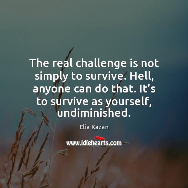 The real challenge is not simply to survive. Hell, anyone can do Elia Kazan Picture Quote