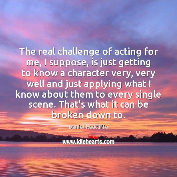 The real challenge of acting for me, I suppose, is just getting Challenge Quotes Image