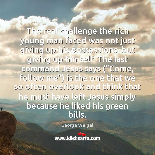 The real challenge the rich young man faced was not just giving George Weigel Picture Quote