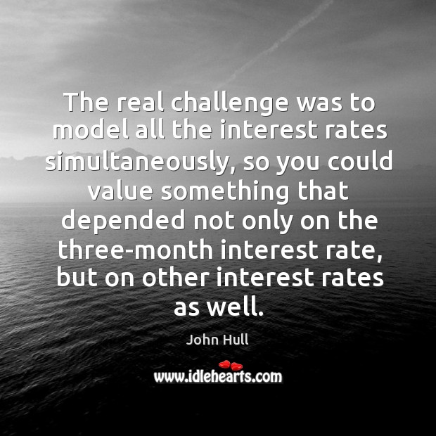 The real challenge was to model all the interest rates simultaneously John Hull Picture Quote