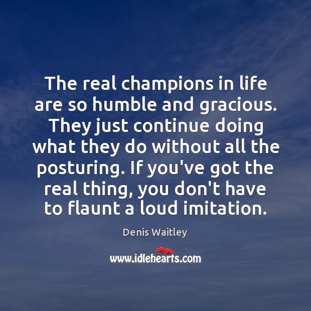 The real champions in life are so humble and gracious. They just Denis Waitley Picture Quote
