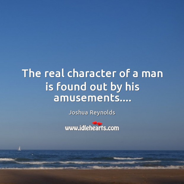 The real character of a man is found out by his amusements…. Joshua Reynolds Picture Quote