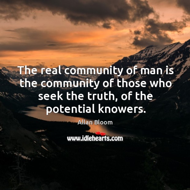 The real community of man is the community of those who seek the truth, of the potential knowers. Image