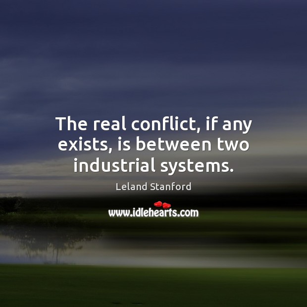 The real conflict, if any exists, is between two industrial systems. Leland Stanford Picture Quote