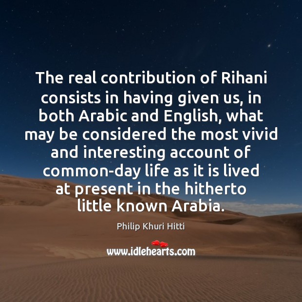 The real contribution of Rihani consists in having given us, in both Philip Khuri Hitti Picture Quote