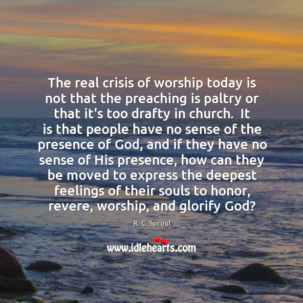 The real crisis of worship today is not that the preaching is R. C. Sproul Picture Quote