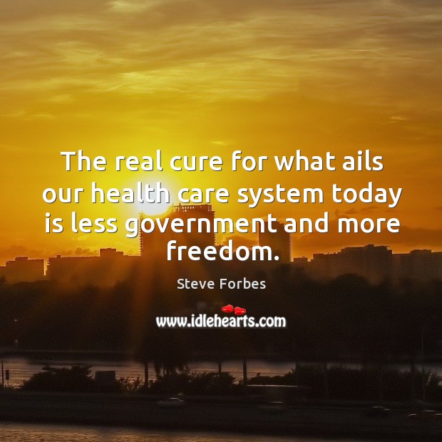 The real cure for what ails our health care system today is less government and more freedom. Steve Forbes Picture Quote