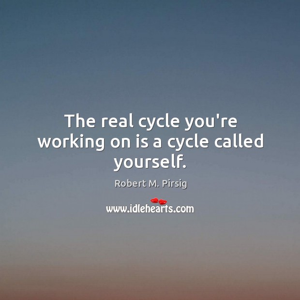 The real cycle you’re working on is a cycle called yourself. Robert M. Pirsig Picture Quote