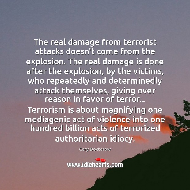 The real damage from terrorist attacks doesn’t come from the explosion. The Cory Doctorow Picture Quote