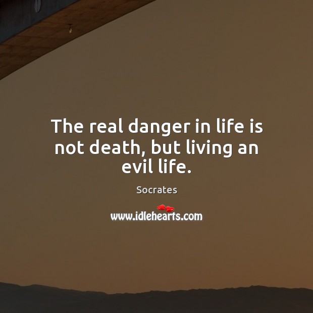 The real danger in life is not death, but living an evil life. Image