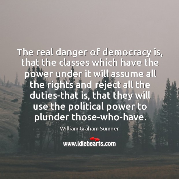 The real danger of democracy is, that the classes which have the William Graham Sumner Picture Quote