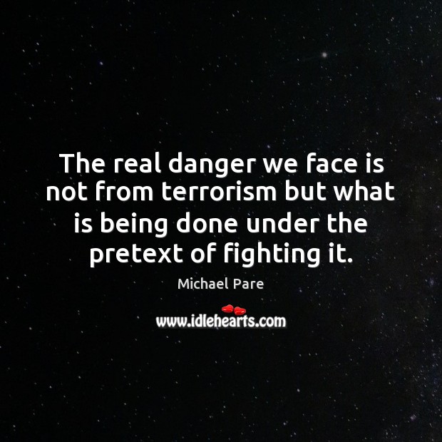 The real danger we face is not from terrorism but what is Michael Pare Picture Quote