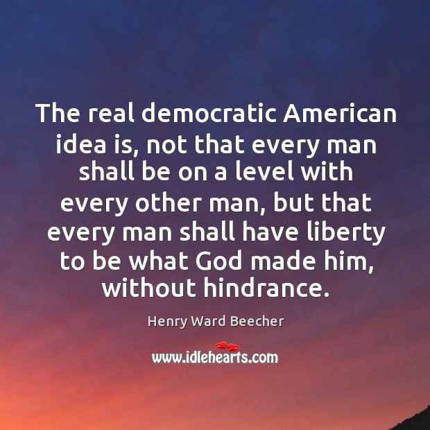 The real democratic american idea is, not that every man shall be on a level with every other man Image