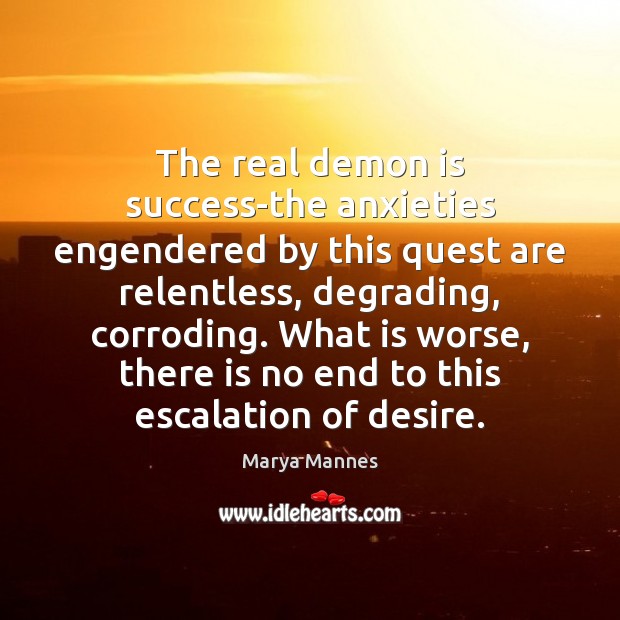 The real demon is success-the anxieties engendered by this quest are relentless, Marya Mannes Picture Quote