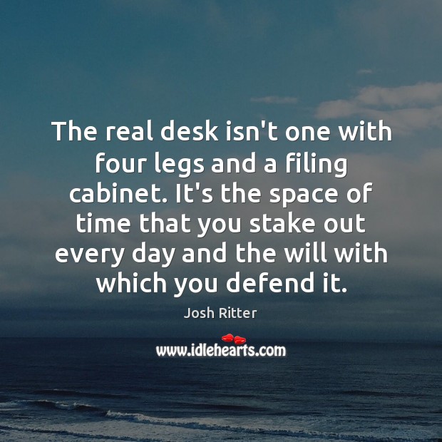 The real desk isn’t one with four legs and a filing cabinet. Josh Ritter Picture Quote