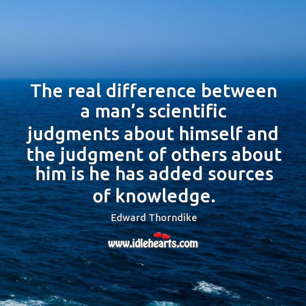 The real difference between a man’s scientific judgments about himself and Edward Thorndike Picture Quote