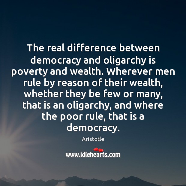 The real difference between democracy and oligarchy is poverty and wealth. Wherever Image