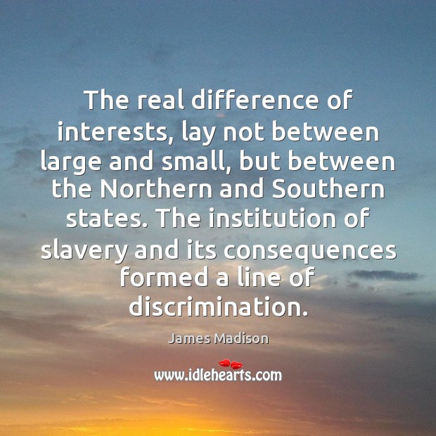 The real difference of interests, lay not between large and small, but James Madison Picture Quote
