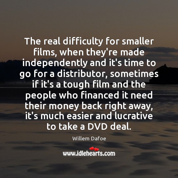 The real difficulty for smaller films, when they’re made independently and it’s Willem Dafoe Picture Quote