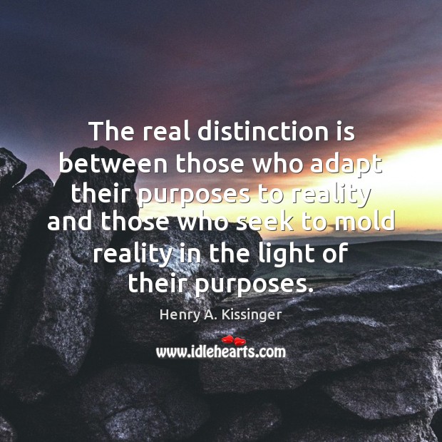 The real distinction is between those who adapt their purposes to reality Henry A. Kissinger Picture Quote