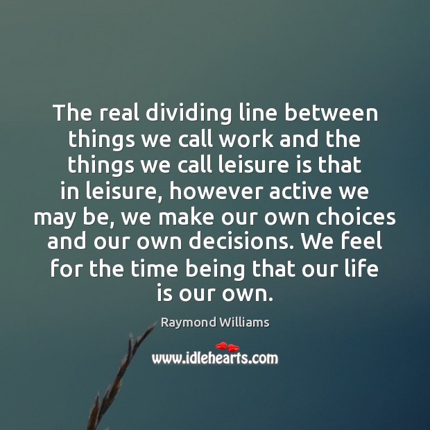 The real dividing line between things we call work and the things Raymond Williams Picture Quote
