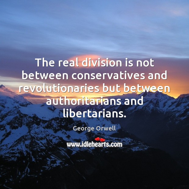 The real division is not between conservatives and revolutionaries but between authoritarians George Orwell Picture Quote