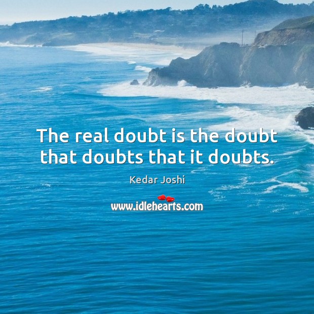 The real doubt is the doubt that doubts that it doubts. Kedar Joshi Picture Quote