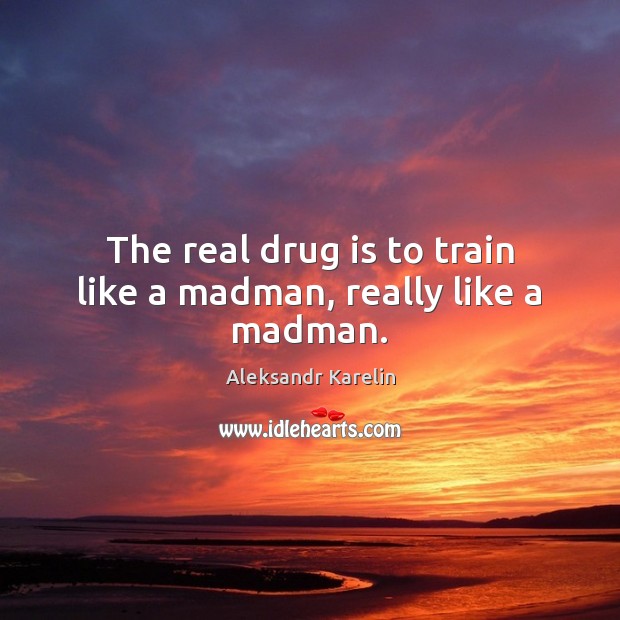 The real drug is to train like a madman, really like a madman. Aleksandr Karelin Picture Quote