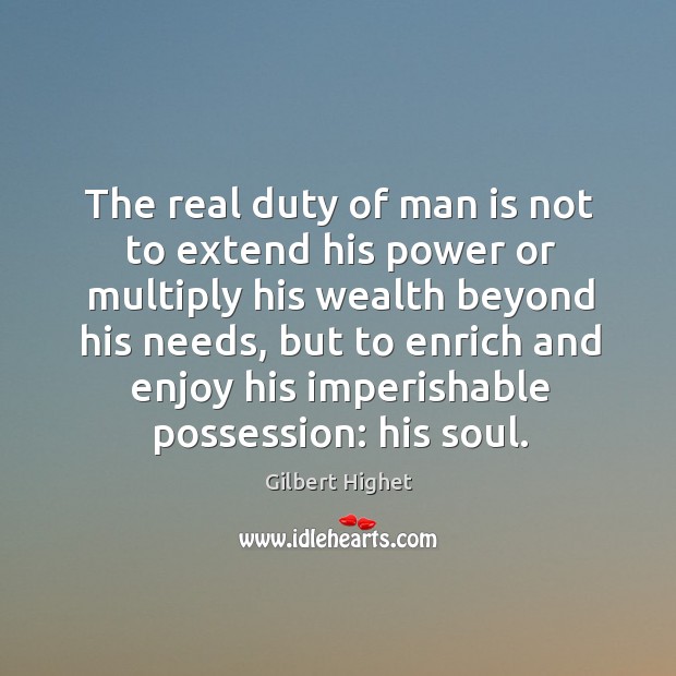 The real duty of man is not to extend his power or multiply his wealth beyond his needs Image