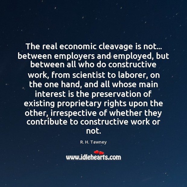 The real economic cleavage is not… between employers and employed, but between R. H. Tawney Picture Quote