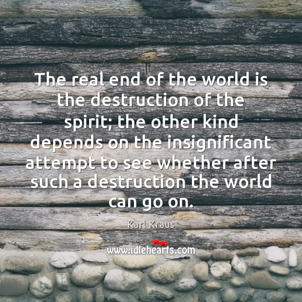 The real end of the world is the destruction of the spirit; Karl Kraus Picture Quote