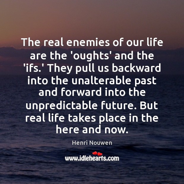 The real enemies of our life are the ‘oughts’ and the ‘ifs. Image