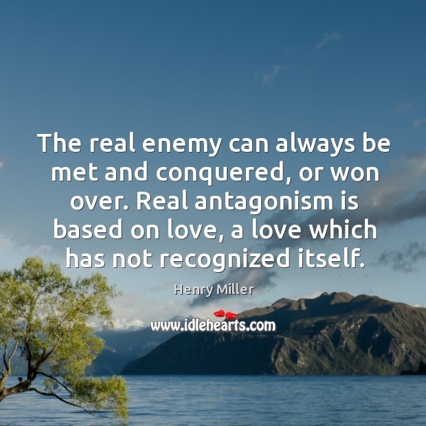 The real enemy can always be met and conquered, or won over. Real antagonism is based on love Henry Miller Picture Quote
