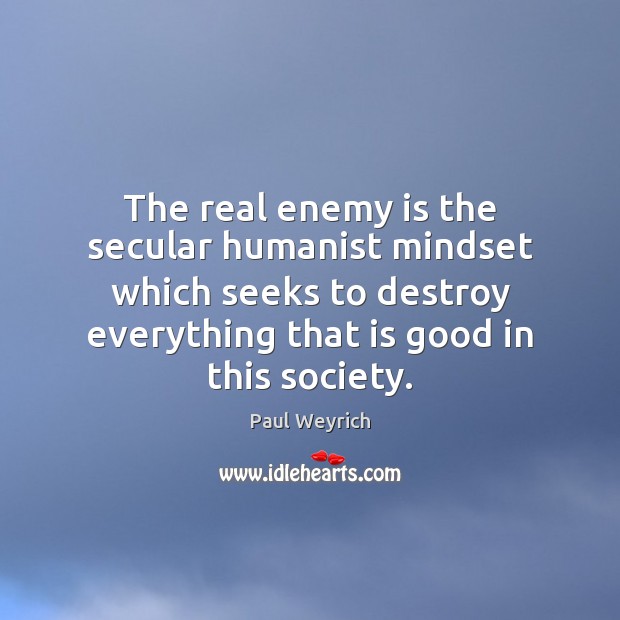 The real enemy is the secular humanist mindset which seeks to destroy Paul Weyrich Picture Quote
