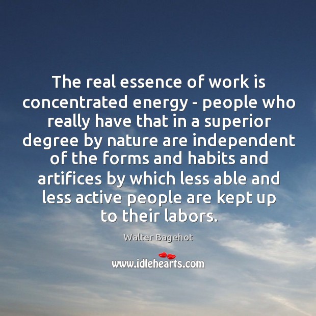 The real essence of work is concentrated energy – people who really Walter Bagehot Picture Quote