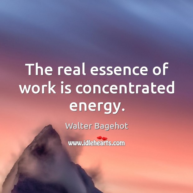 The real essence of work is concentrated energy. Walter Bagehot Picture Quote