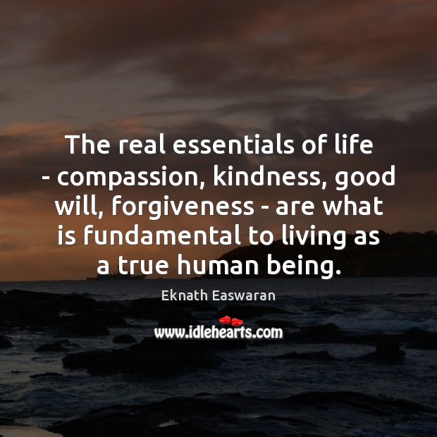 The real essentials of life – compassion, kindness, good will, forgiveness – Eknath Easwaran Picture Quote
