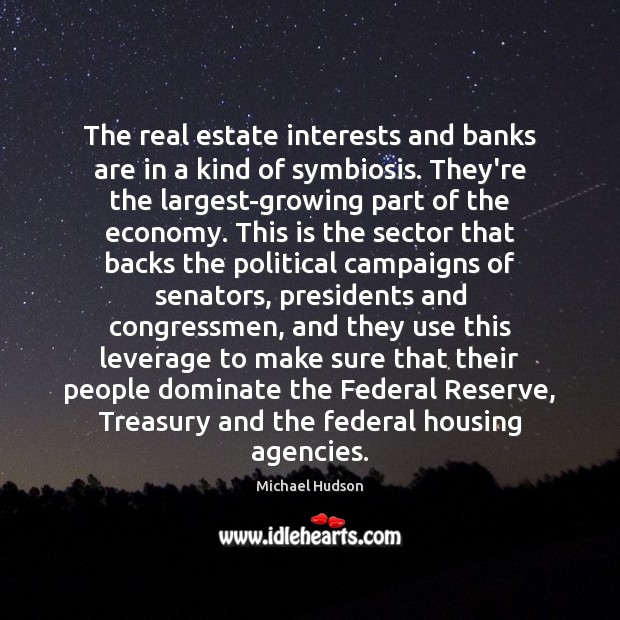 The real estate interests and banks are in a kind of symbiosis. Michael Hudson Picture Quote