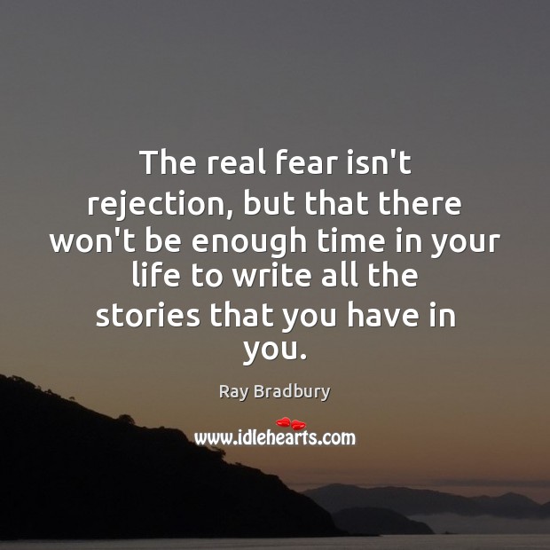 The real fear isn’t rejection, but that there won’t be enough time Image