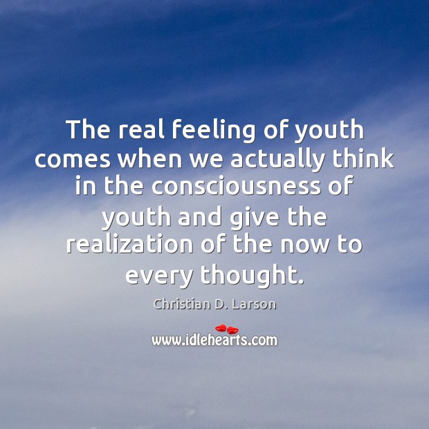 The real feeling of youth comes when we actually think in the Christian D. Larson Picture Quote
