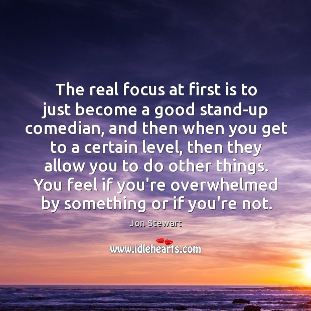The real focus at first is to just become a good stand-up Jon Stewart Picture Quote
