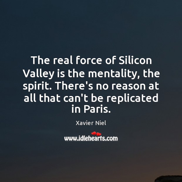 The real force of Silicon Valley is the mentality, the spirit. There’s Xavier Niel Picture Quote