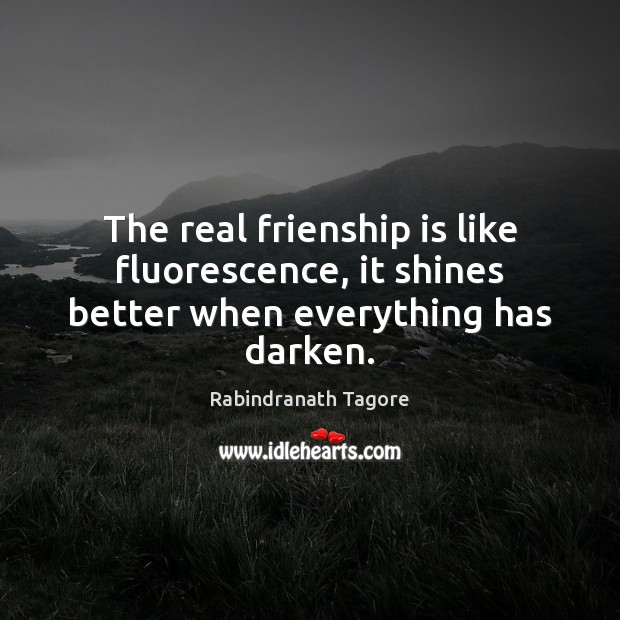 The real frienship is like fluorescence, it shines better when everything has darken. Rabindranath Tagore Picture Quote