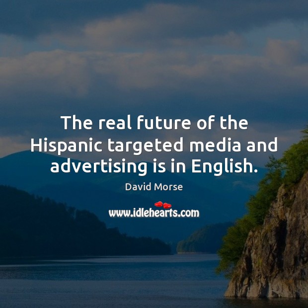 The real future of the Hispanic targeted media and advertising is in English. David Morse Picture Quote